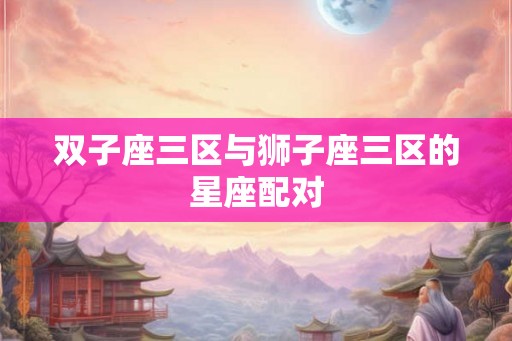 双子座三区与狮子座三区的星座配对