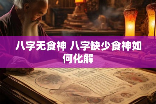八字无食神 八字缺少食神如何化解