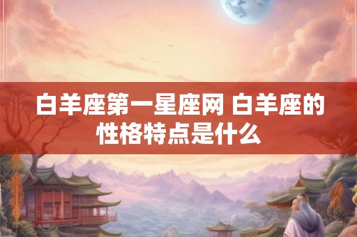 白羊座第一星座网 白羊座的性格特点是什么