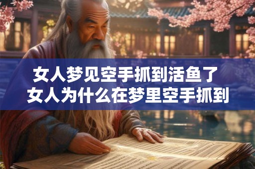 女人梦见空手抓到活鱼了 女人为什么在梦里空手抓到活鱼 女人梦见空手抓到活鱼了 女人为什么在梦里空手抓到活鱼