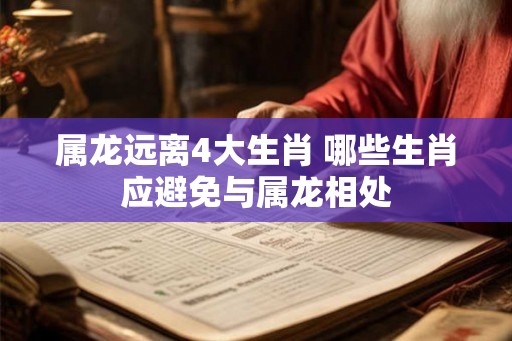 属龙远离4大生肖 哪些生肖应避免与属龙相处
