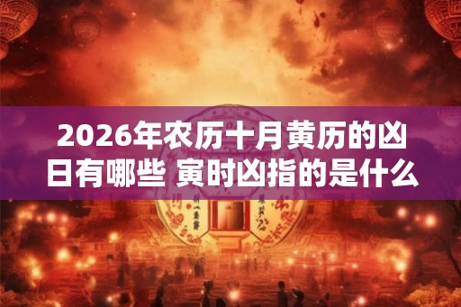 2026年农历十月黄历的凶日有哪些 寅时凶指的是什么意思