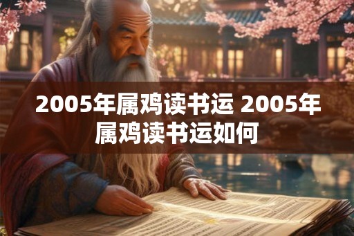 2005年属鸡读书运 2005年属鸡读书运如何