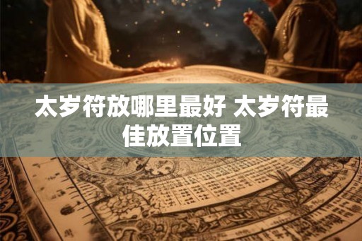 太岁符放哪里最好 太岁符最佳放置位置