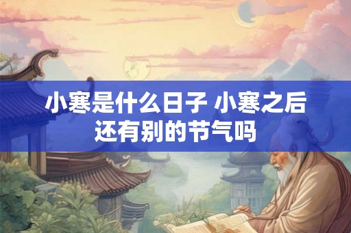 小寒是什么日子 小寒之后还有别的节气吗