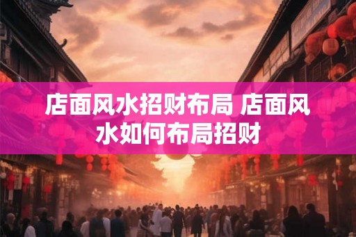 店面风水招财布局 店面风水如何布局招财 店面风水招财布局 店面风水如何布局招财