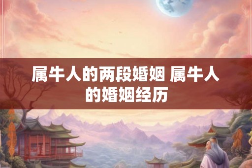 属牛人的两段婚姻 属牛人的婚姻经历
