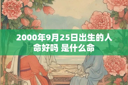 2000年9月25日出生的人命好吗 是什么命