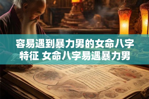 容易遇到暴力男的女命八字特征 女命八字易遇暴力男