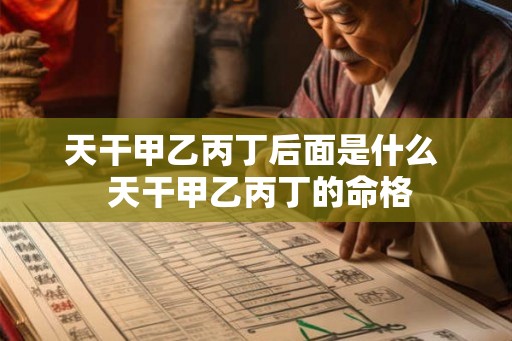 天干甲乙丙丁后面是什么 天干甲乙丙丁的命格 天干甲乙丙丁后面是什么 天干甲乙丙丁的命格