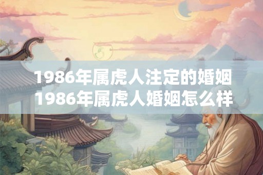 1986年属虎人注定的婚姻 1986年属虎人婚姻怎么样