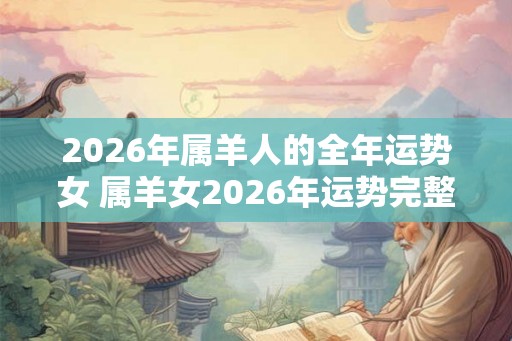2026年属羊人的全年运势女 属羊女2026年运势完整版
