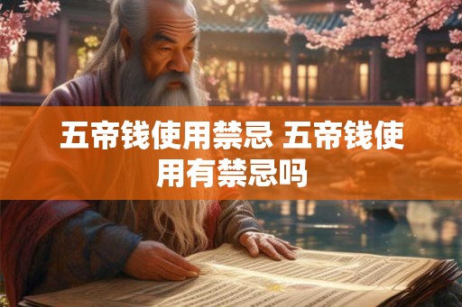 五帝钱使用禁忌 五帝钱使用有禁忌吗