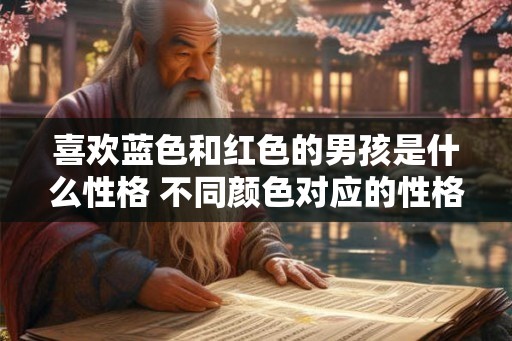 喜欢蓝色和红色的男孩是什么性格 不同颜色对应的性格分析