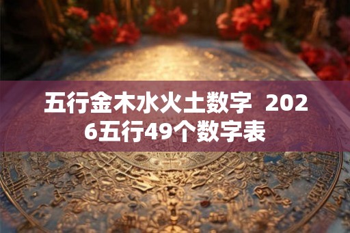 五行金木水火土数字  2026五行49个数字表