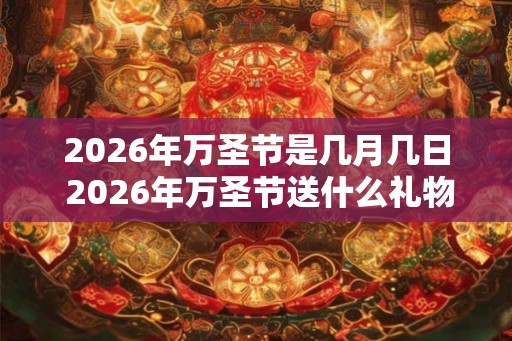 2026年万圣节是几月几日 2026年万圣节送什么礼物好 2026年万圣节是几月几日 2026年万圣节送什么礼物好
