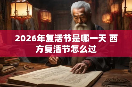 2026年复活节是哪一天 西方复活节怎么过 2026年复活节是哪一天 西方复活节怎么过