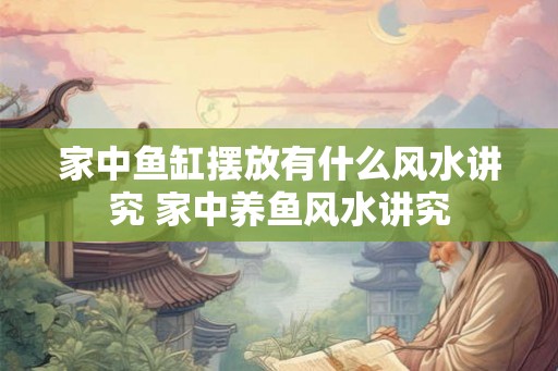 家中鱼缸摆放有什么风水讲究 家中养鱼风水讲究