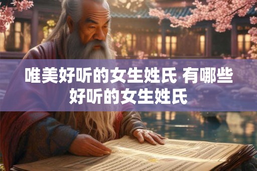 唯美好听的女生姓氏 有哪些好听的女生姓氏