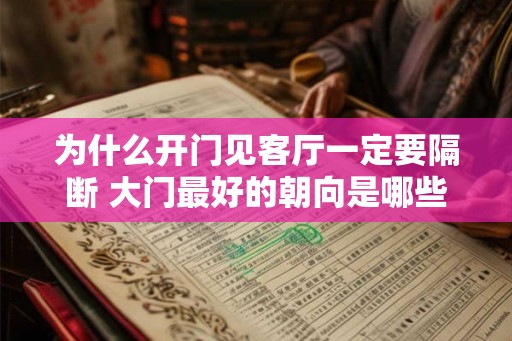 为什么开门见客厅一定要隔断 大门最好的朝向是哪些 为什么开门见客厅一定要隔断 大门最好的朝向是哪些