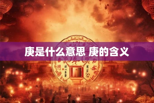 庚是什么意思 庚的含义