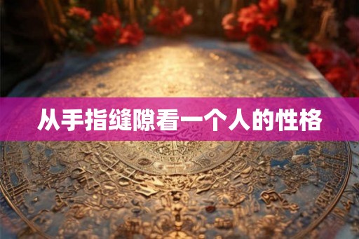 从手指缝隙看一个人的性格