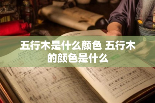 五行木是什么颜色 五行木的颜色是什么