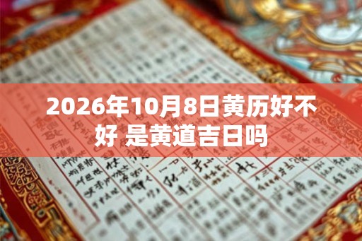 2026年10月8日黄历好不好 是黄道吉日吗