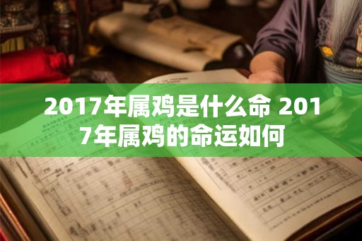 2017年属鸡是什么命 2017年属鸡的命运如何