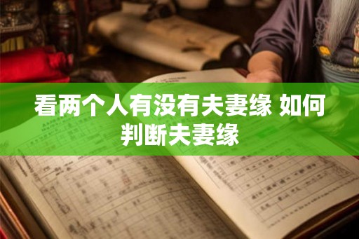 看两个人有没有夫妻缘 如何判断夫妻缘