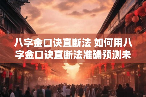 八字金口诀直断法 如何用八字金口诀直断法准确预测未来 八字金口诀直断法 如何用八字金口诀直断法准确预测未来