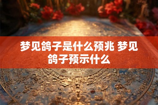 梦见鸽子是什么预兆 梦见鸽子预示什么