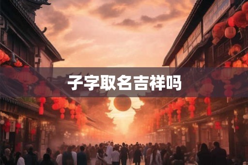 子字取名吉祥吗