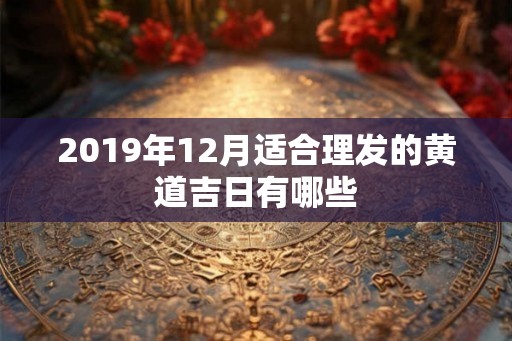 2019年12月适合理发的黄道吉日有哪些