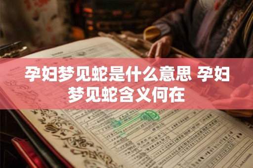 孕妇梦见蛇是什么意思 孕妇梦见蛇含义何在