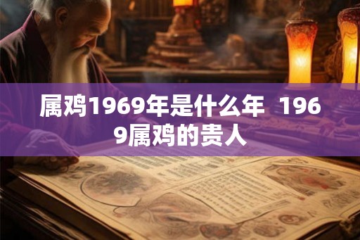 属鸡1969年是什么年  1969属鸡的贵人