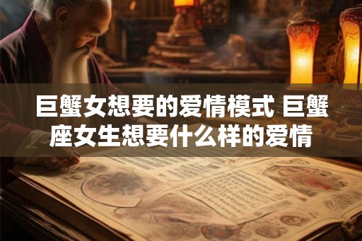 巨蟹女想要的爱情模式 巨蟹座女生想要什么样的爱情