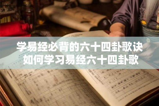 学易经必背的六十四卦歌诀 如何学习易经六十四卦歌诀
