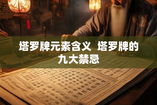 塔罗牌元素含义  塔罗牌的九大禁忌