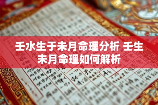 壬水生于未月命理分析 壬生未月命理如何解析