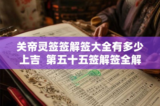 关帝灵签签解签大全有多少上吉  第五十五签解签全解