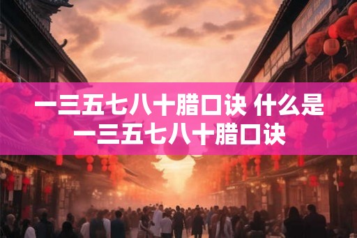 一三五七八十腊口诀 什么是一三五七八十腊口诀