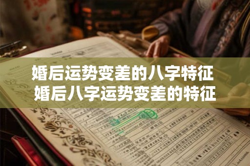 婚后运势变差的八字特征 婚后八字运势变差的特征