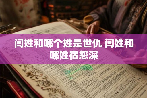 闫姓和哪个姓是世仇 闫姓和哪姓宿怨深