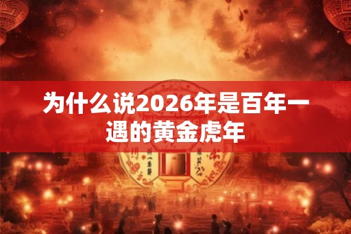 为什么说2026年是百年一遇的黄金虎年