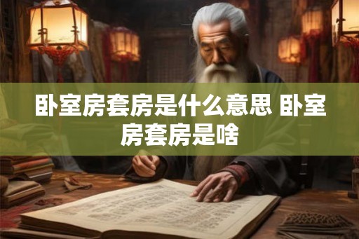 卧室房套房是什么意思 卧室房套房是啥
