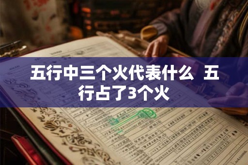 五行中三个火代表什么  五行占了3个火