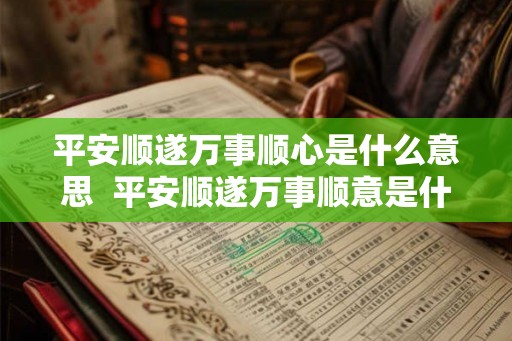 平安顺遂万事顺心是什么意思  平安顺遂万事顺意是什么意思