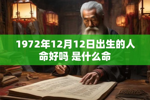 1972年12月12日出生的人命好吗 是什么命