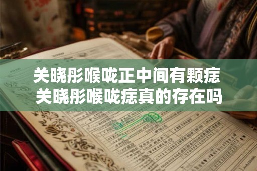 关晓彤喉咙正中间有颗痣 关晓彤喉咙痣真的存在吗